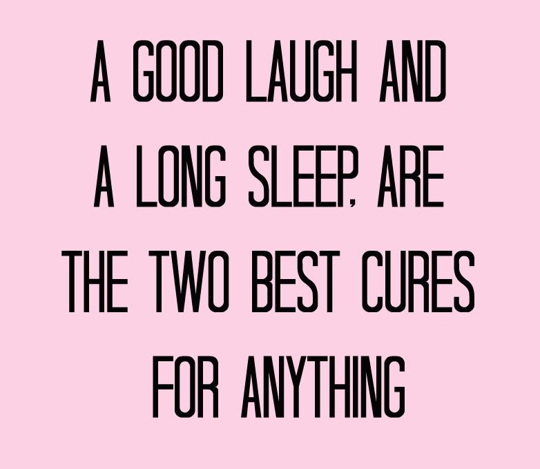 Be a good laugh. A good laugh and a long Sleep are the two best Cures for any