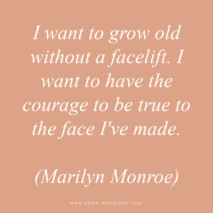 I want to grow old without a facelift. I want to have the courage to be true to the face I've made. (Marilyn Monroe)