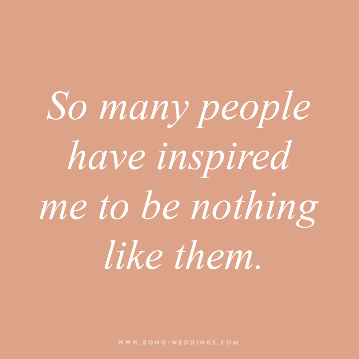 So many people have inspired me to be nothing like them. 