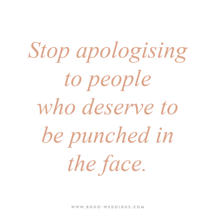 Stop apologising to people who deserve to be punched in the face.